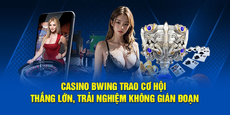 Casino Bwing trao cơ hội thắng lớn, trải nghiệm không gián đoạn