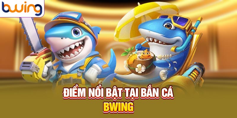 Điểm nổi bật tại bắn cá Bwing