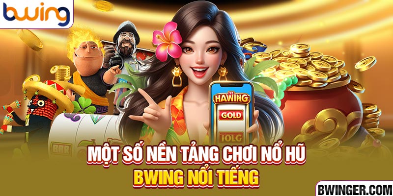 Một số nền tảng chơi nổ hũ BWING nổi tiếng