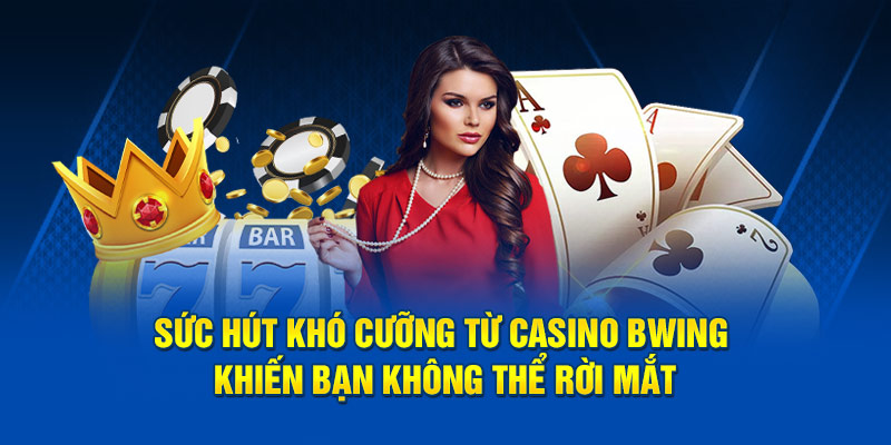 Sức hút khó cưỡng từ Casino Bwing khiến bạn không thể rời mắt
