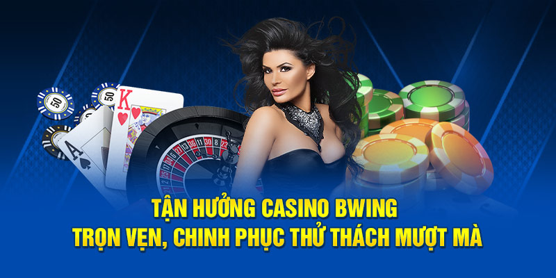 Tận hưởng Casino Bwing trọn vẹn, chinh phục thử thách mượt mà