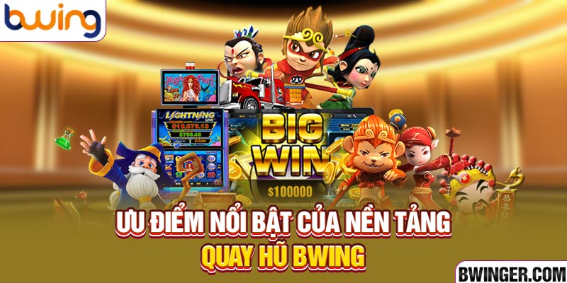 Ưu điểm nổi bật của nền tảng quay hũ BWING